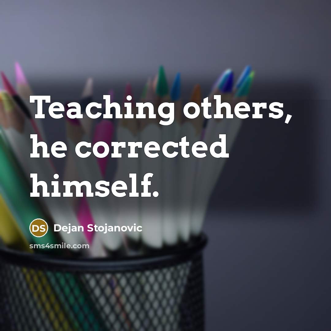 “Teaching others, he corrected himself.” quote by Dejan Stojanovic