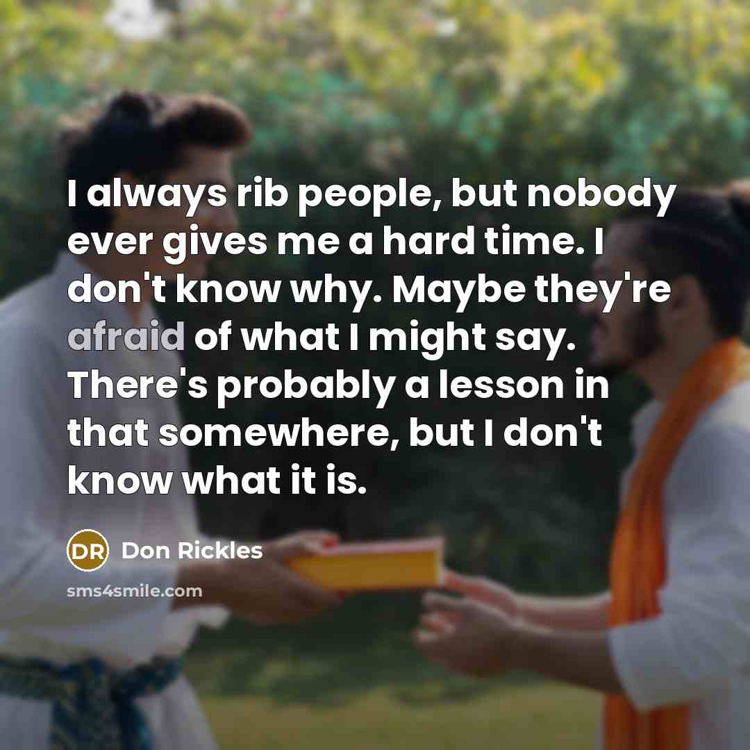 “I always rib people, but nobody ever gives me a hard time. I don't know why. Maybe they're afraid of what I might say. There's probably a lesson in that somewhere, but I don't know what it is.” quote by Don Rickles