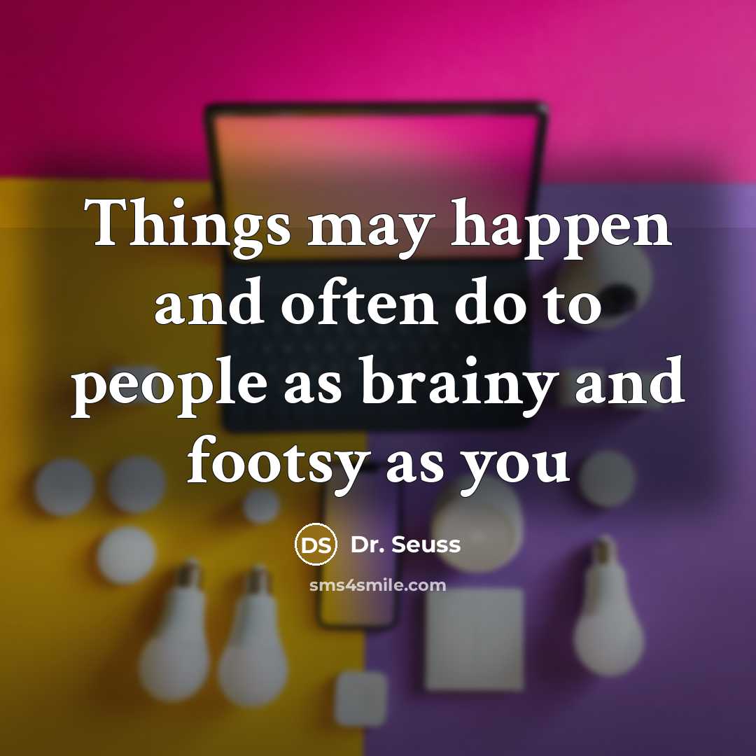 “Things may happen and often do to people as brainy…” quote by Dr. Seuss