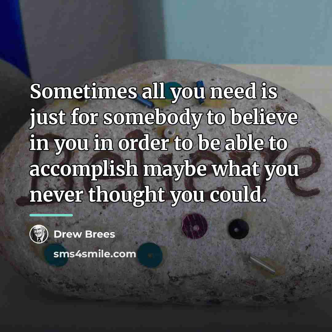 “Sometimes all you need is just for somebody to believe…” quote by Drew Brees