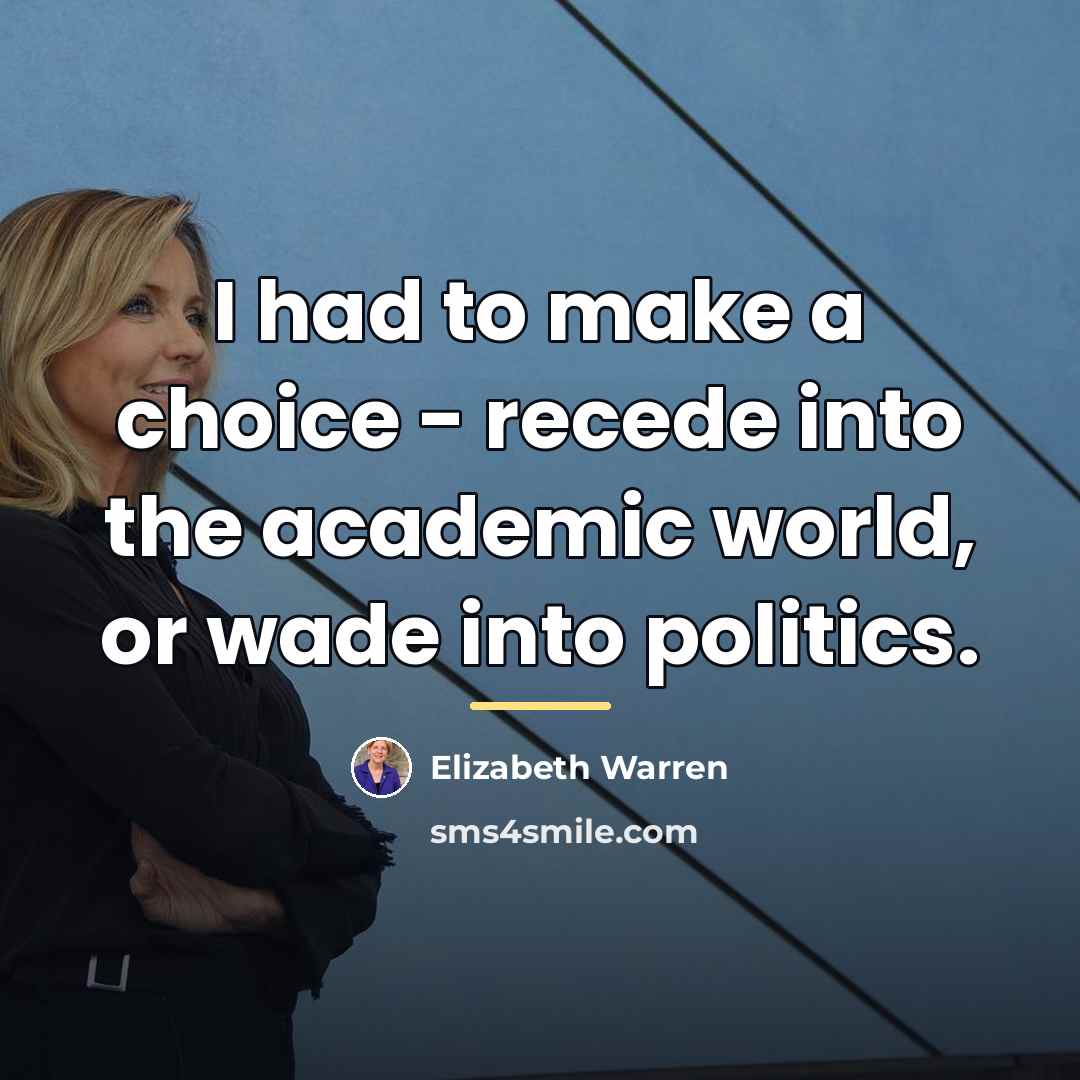 “I had to make a choice - recede into the…” quote by Elizabeth Warren