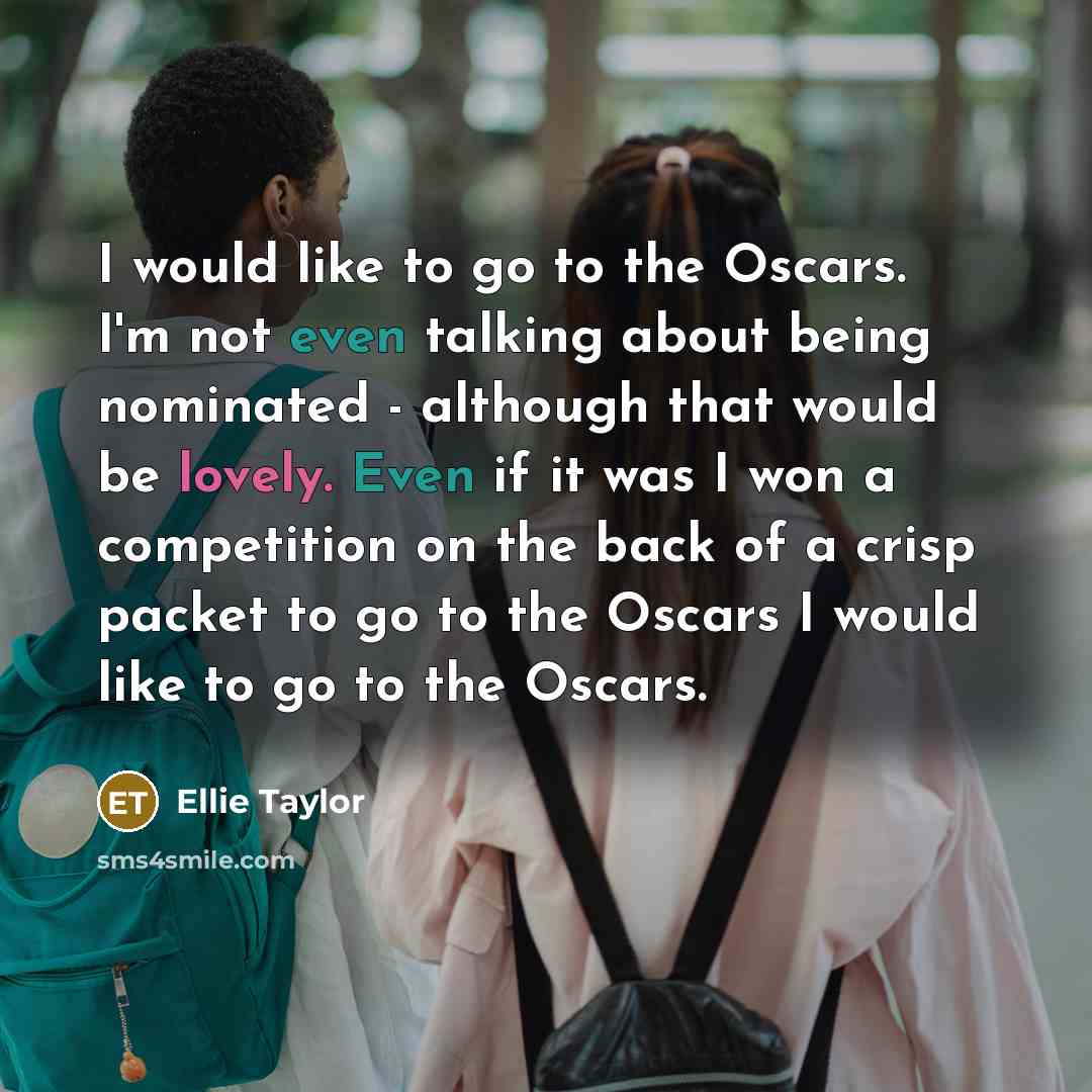 “I would like to go to the Oscars. I'm not…” quote by Ellie Taylor