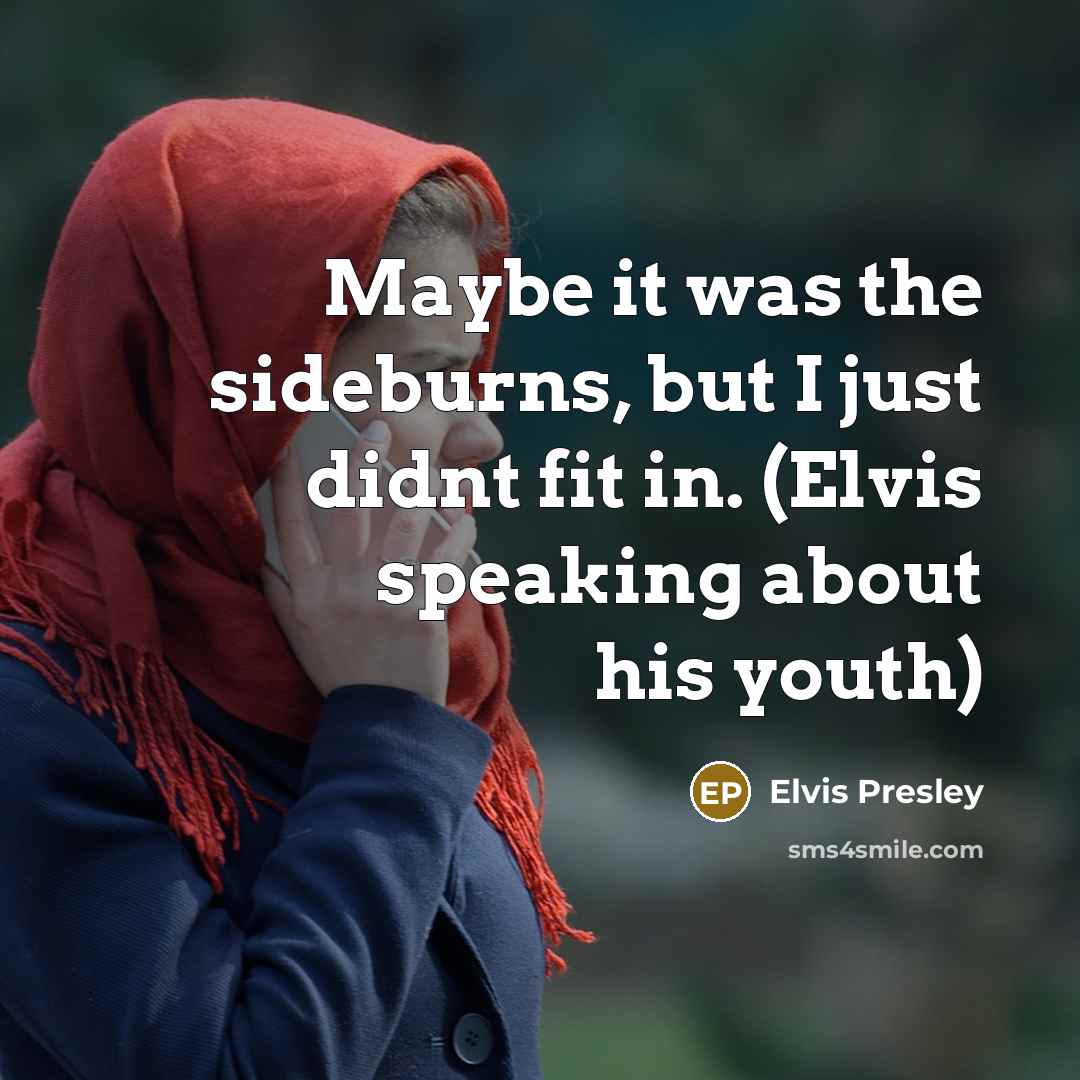 “Maybe it was the sideburns, but I just didnt fit in. (Elvis speaking about his youth)” quote by Elvis Presley
