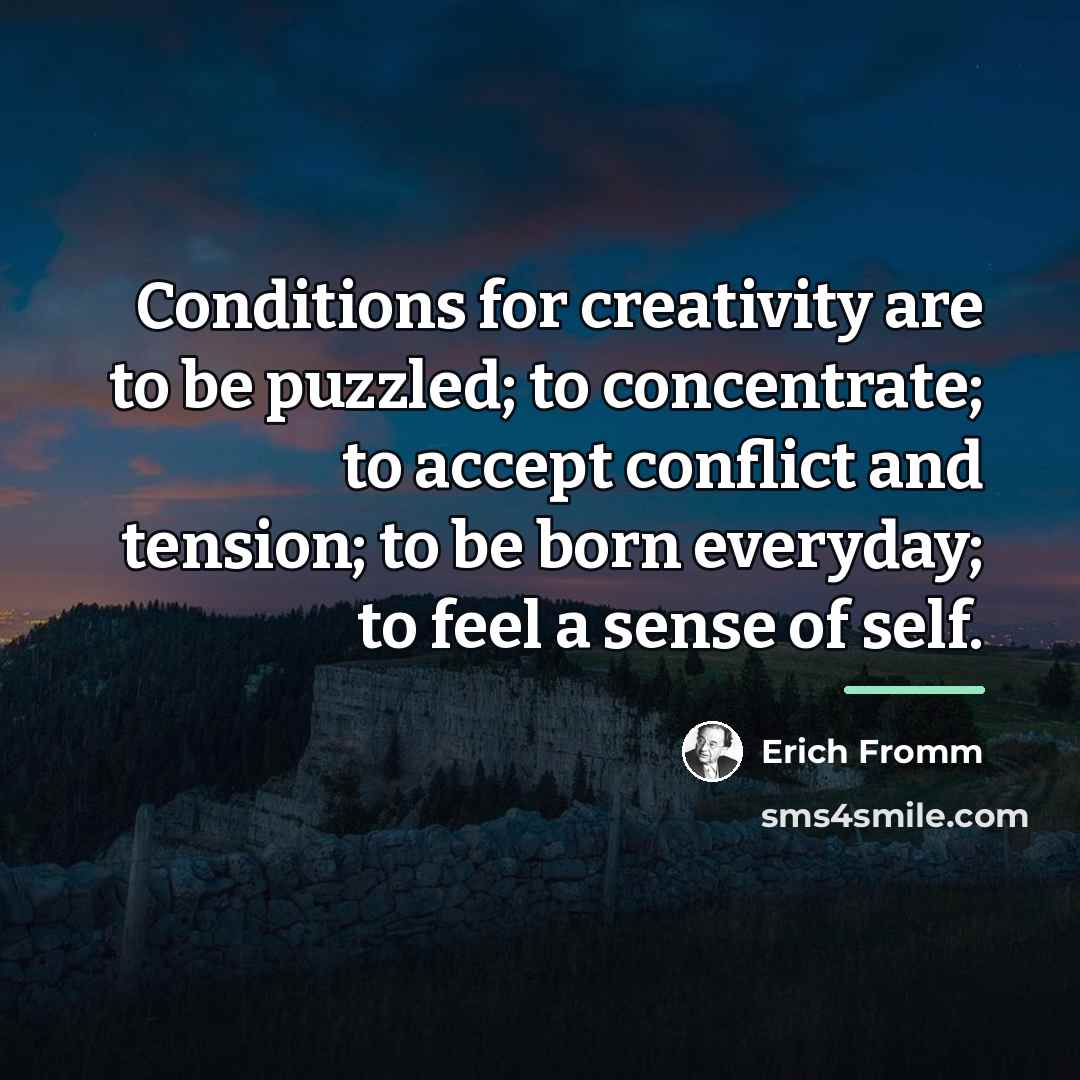“Conditions for creativity are to be puzzled; to concentrate; to…” quote by Erich Fromm