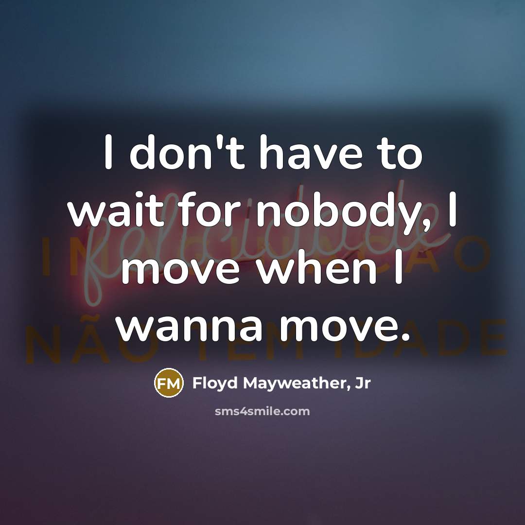 “I don't have to wait for nobody, I move when…” quote by Floyd Mayweather, Jr