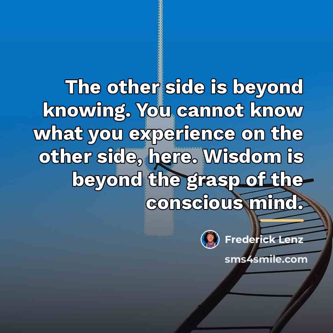 “The other side is beyond knowing. You cannot know what…” quote by Frederick Lenz