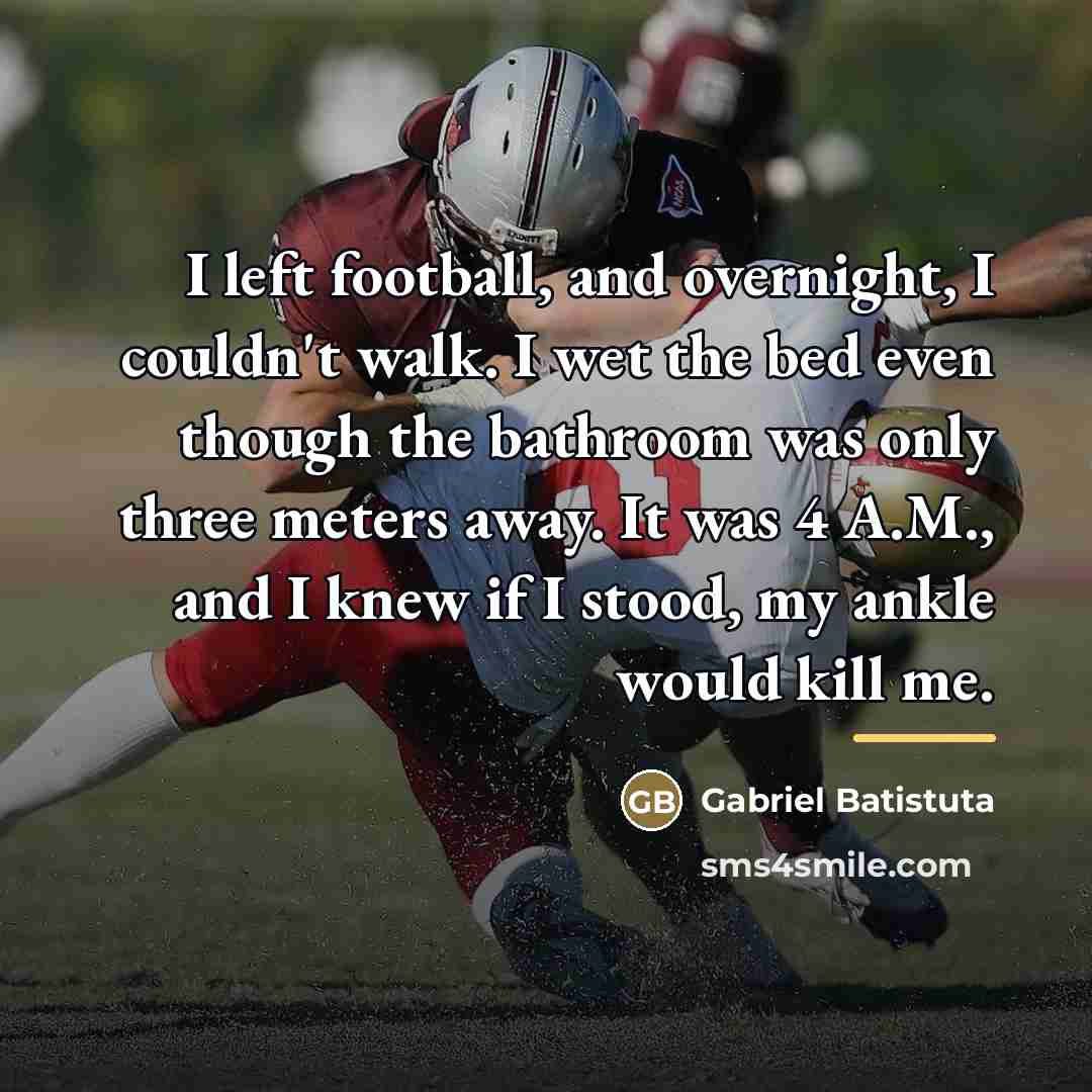 “I left football, and overnight, I couldn't walk. I wet…” quote by Gabriel Batistuta