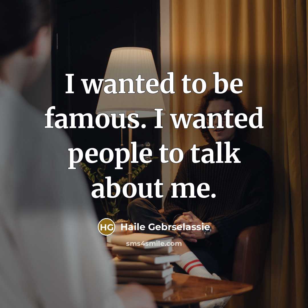 “I wanted to be famous. I wanted people to talk about me.” quote by Haile Gebrselassie