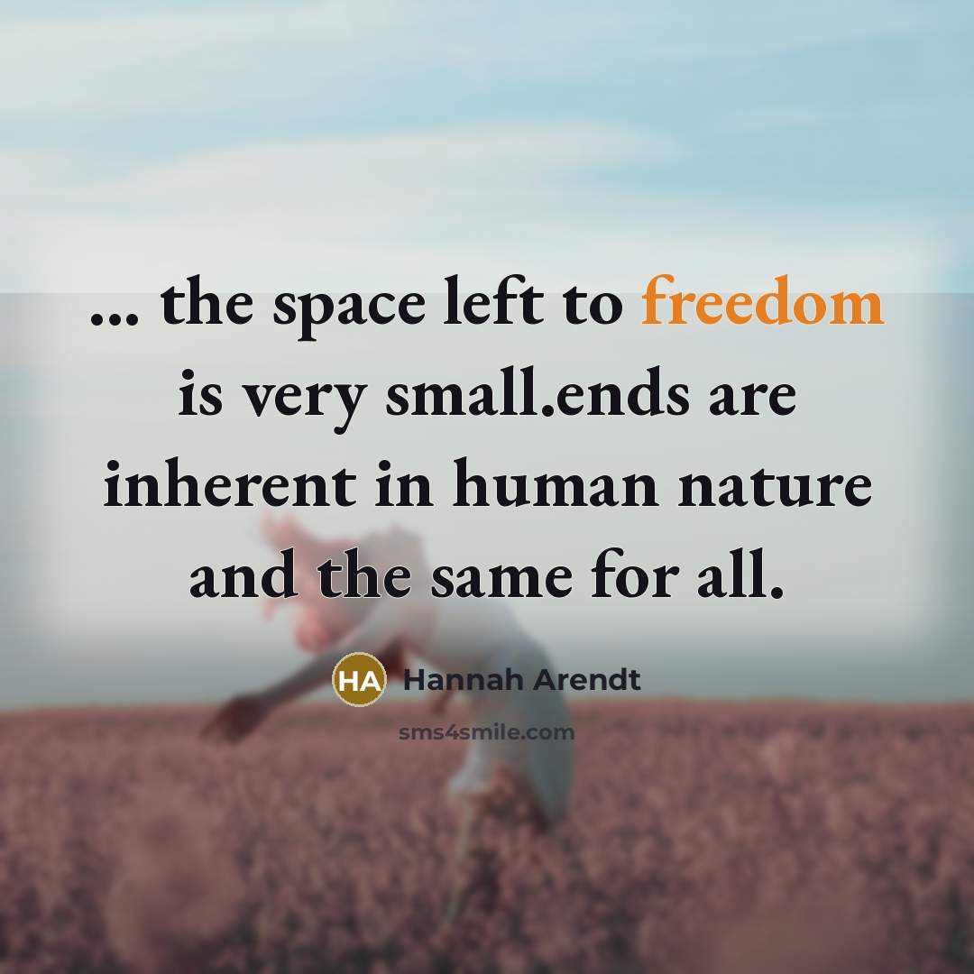 “... the space left to freedom is very small.ends are…” quote by Hannah Arendt
