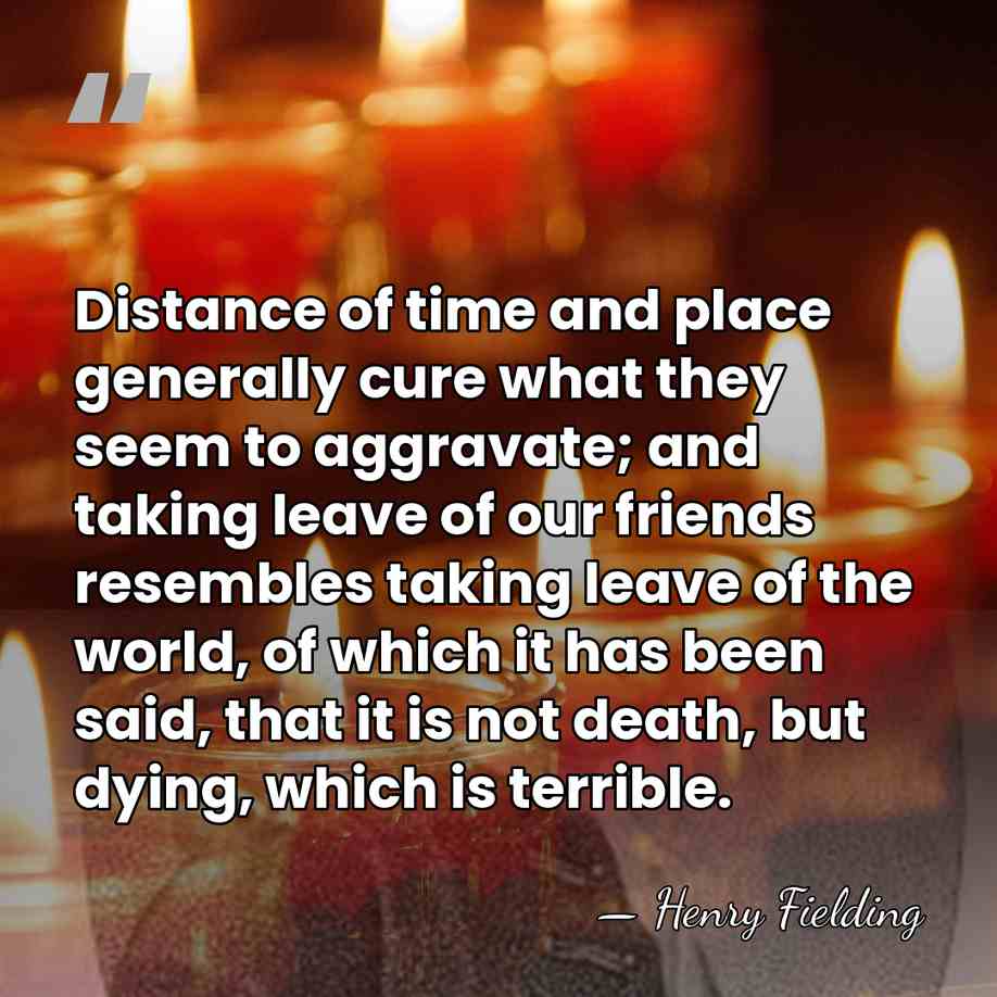 Distance of time and place generally cure what they seem to aggravate;&hellip; - Henry Fielding