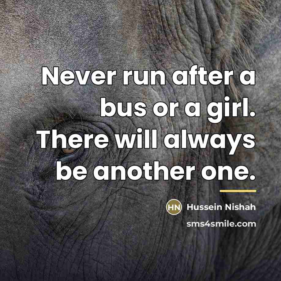 “Never run after a bus or a girl. There will…” quote by Hussein Nishah