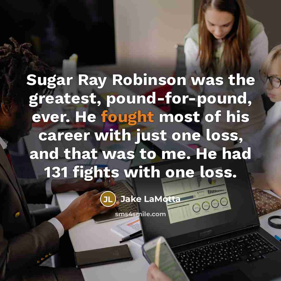 “Sugar Ray Robinson was the greatest, pound-for-pound, ever. He fought…” quote by Jake LaMotta