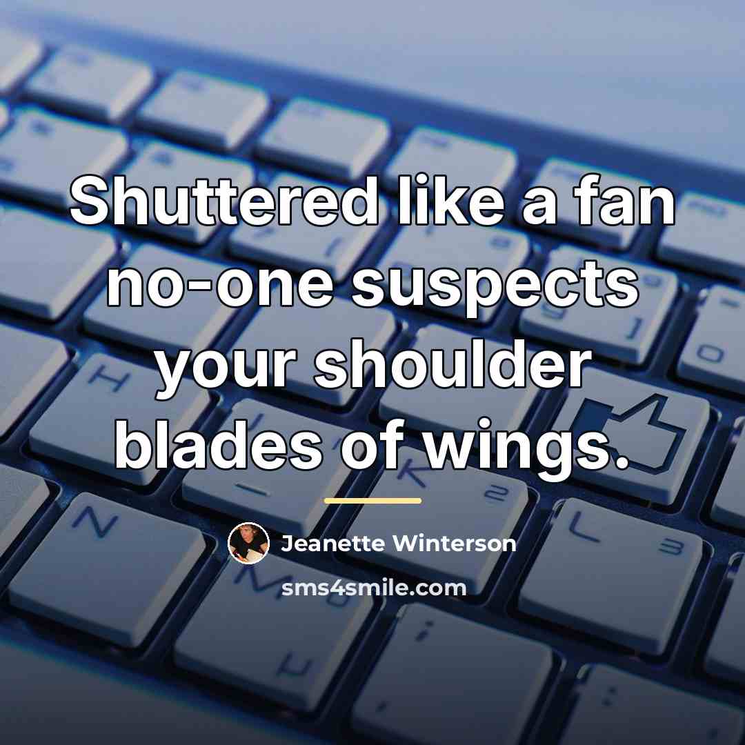 “Shuttered like a fan no-one suspects your shoulder blades of…” quote by Jeanette Winterson