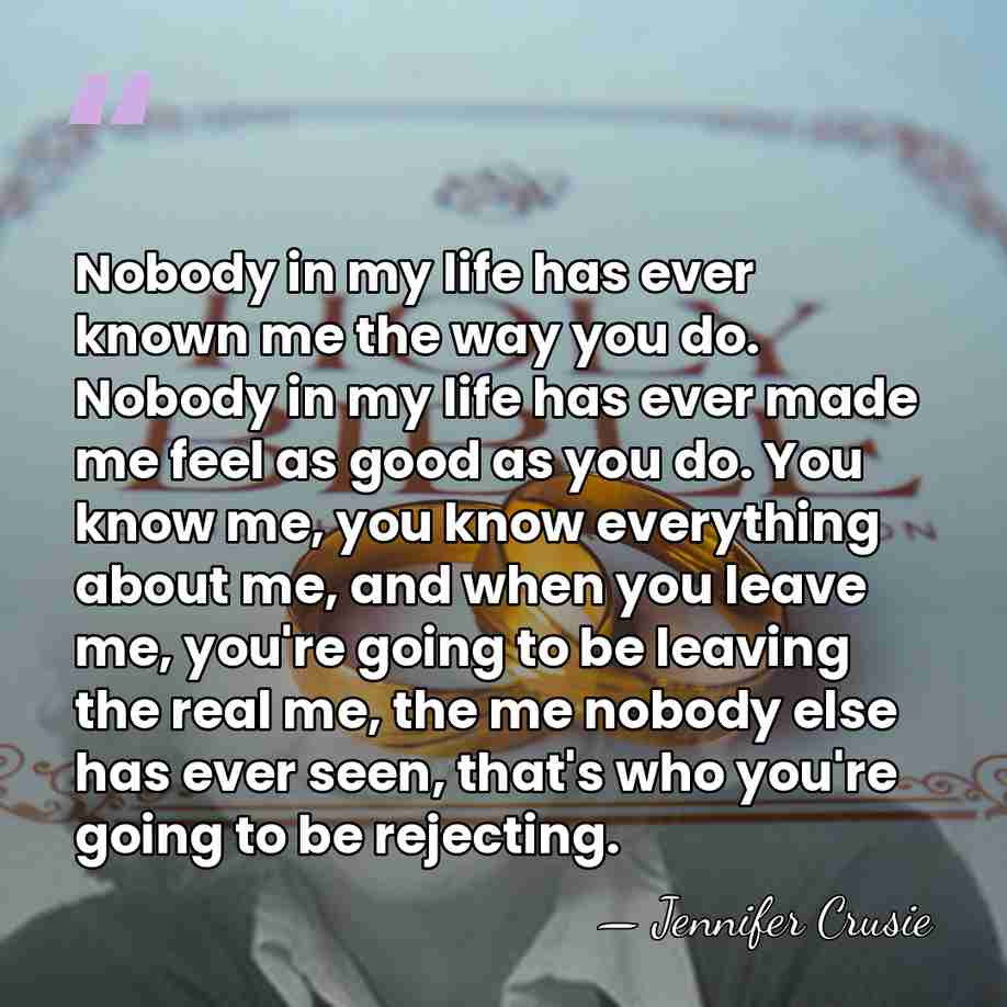 Nobody in my life has ever known me the way you do.&hellip; - Jennifer Crusie
