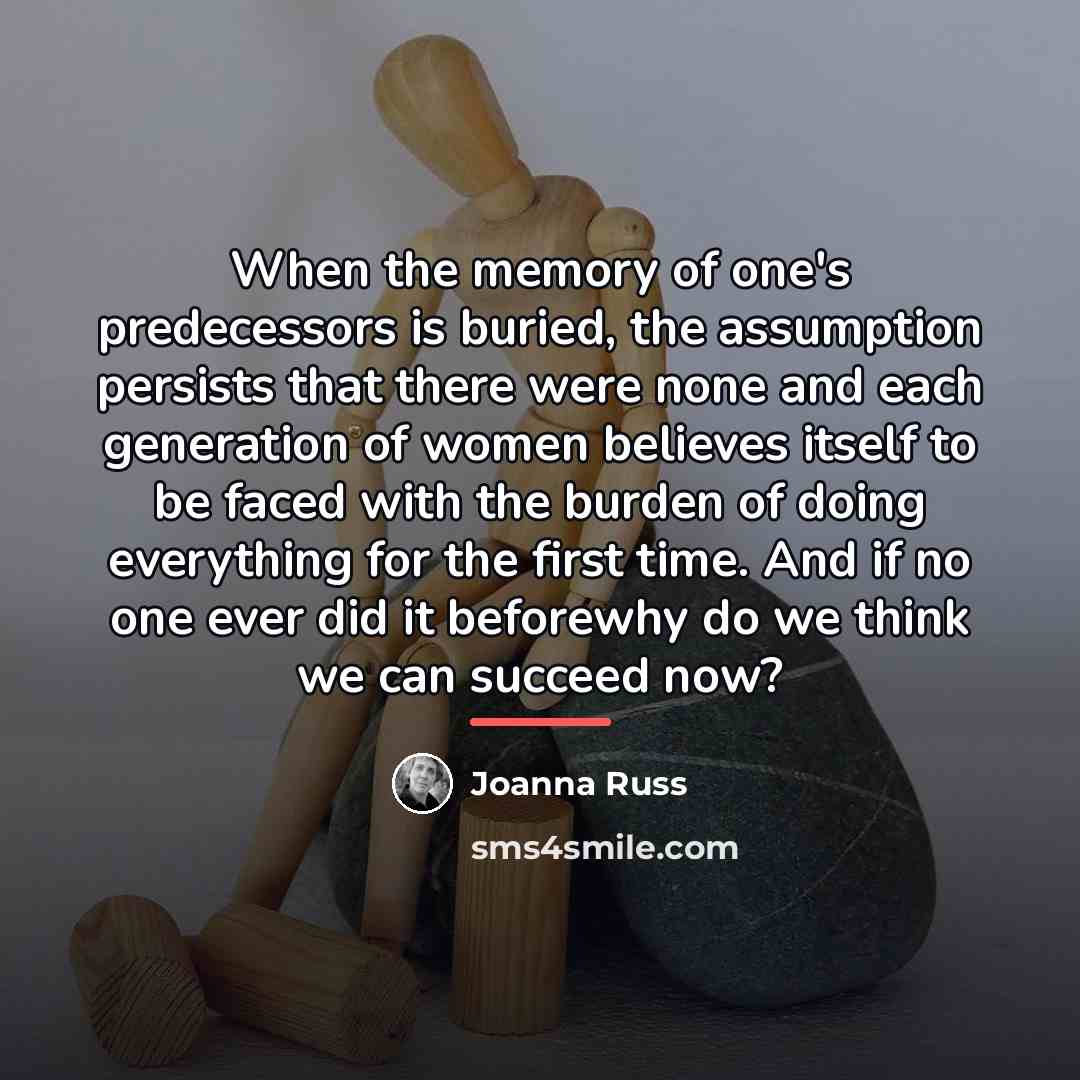 “When the memory of one's predecessors is buried, the assumption…” quote by Joanna Russ