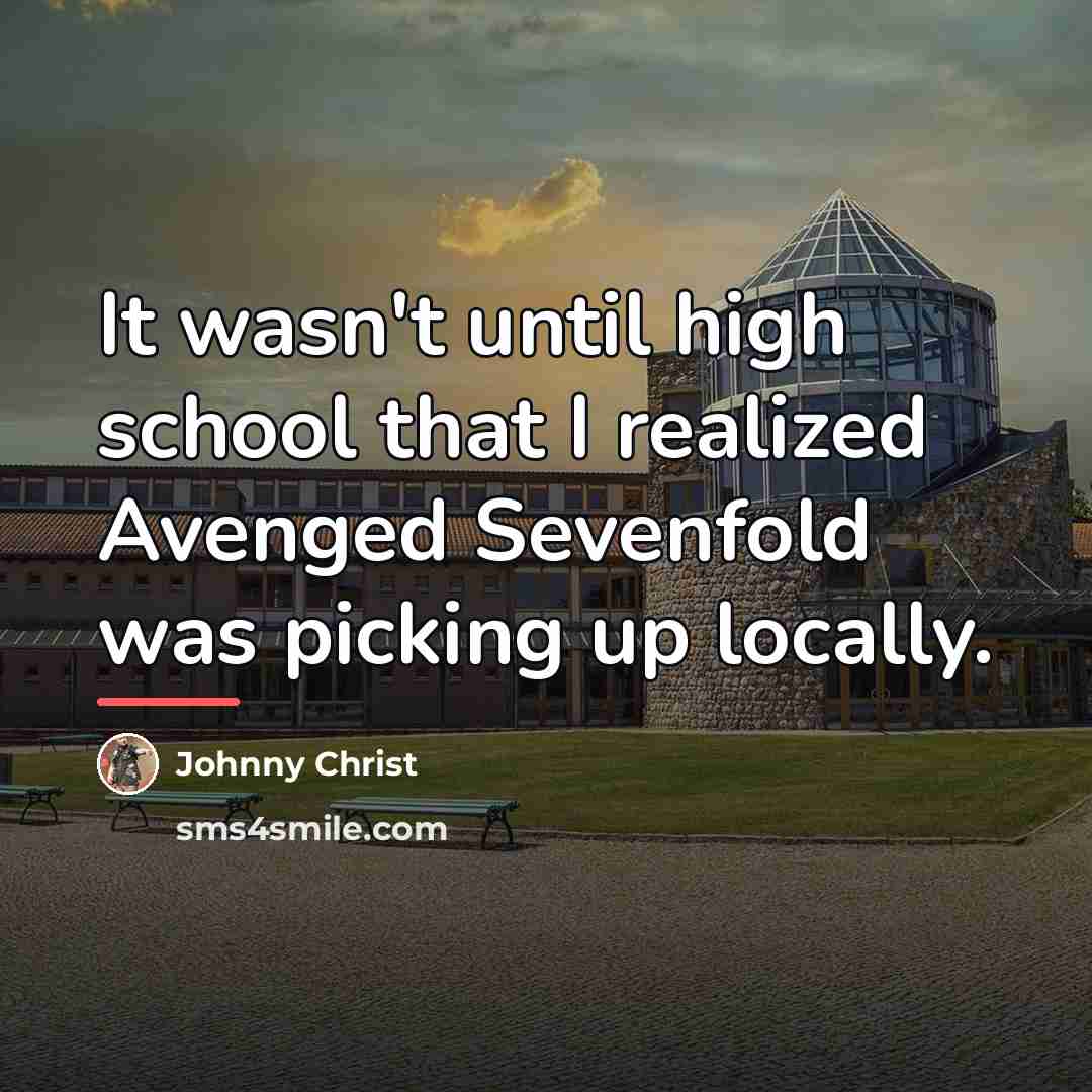 “It wasn't until high school that I realized Avenged Sevenfold…” quote by Johnny Christ