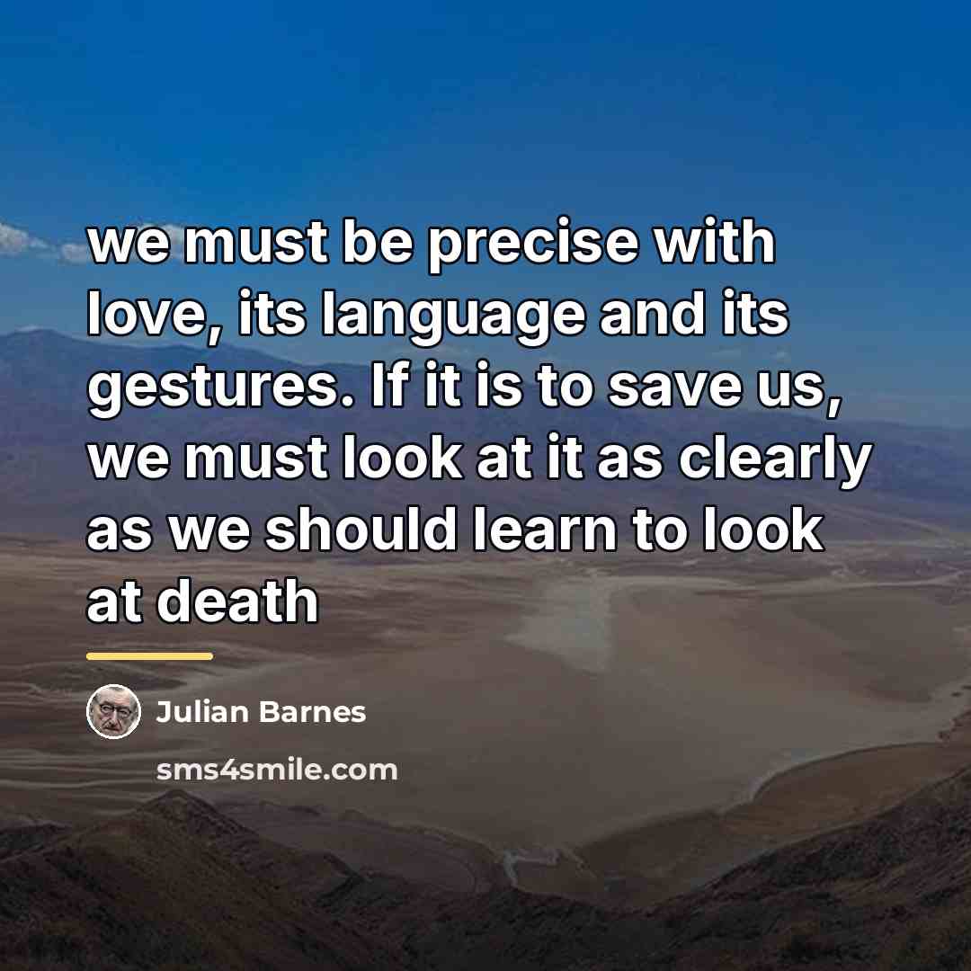 “we must be precise with love, its language and its…” quote by Julian Barnes
