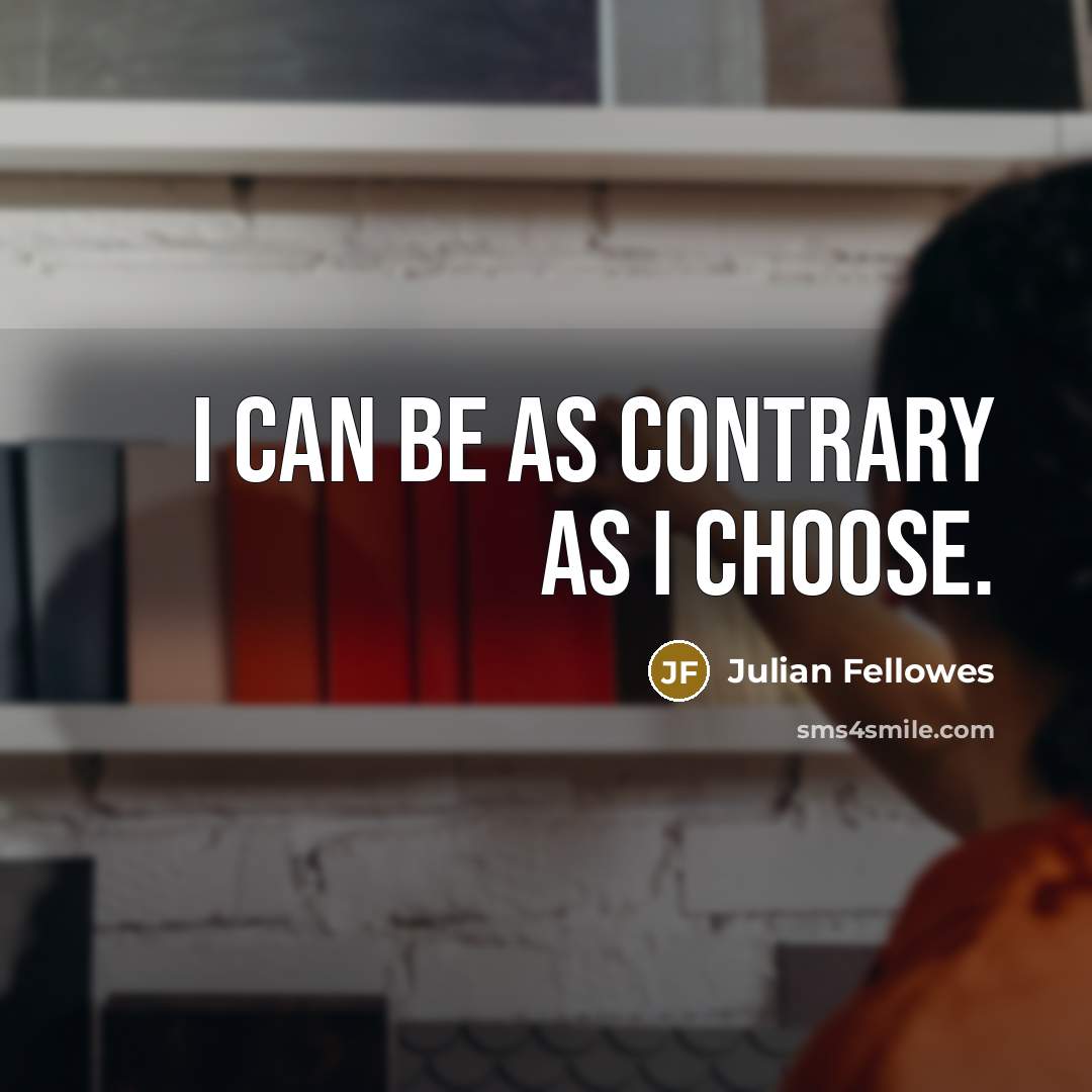 “I can be as contrary as I choose.…” quote by Julian Fellowes