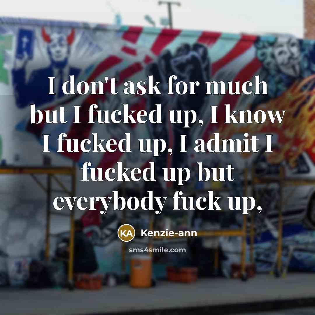 “I don't ask for much but I fucked up, I…” quote by Kenzie-ann