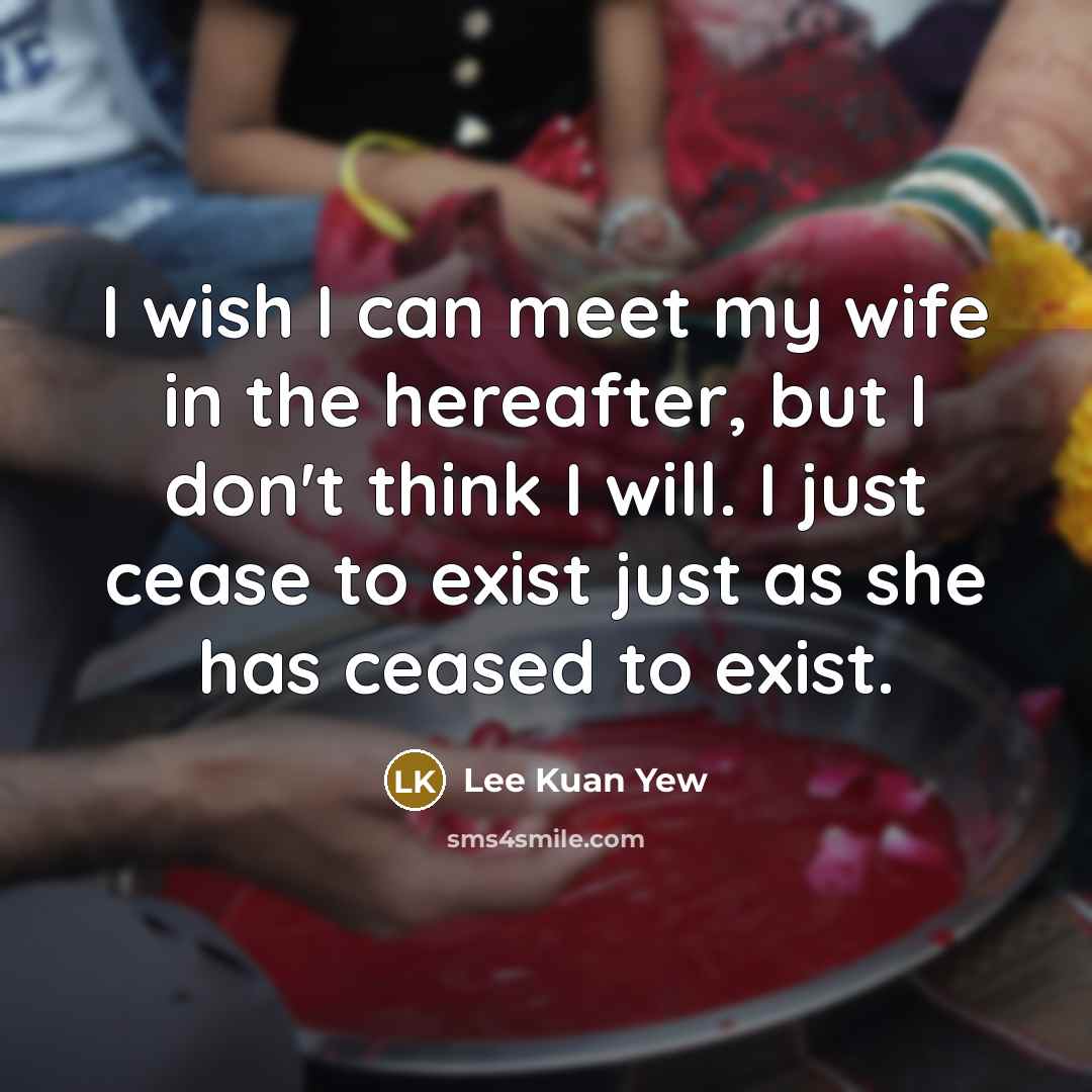 “I wish I can meet my wife in the hereafter,…” quote by Lee Kuan Yew
