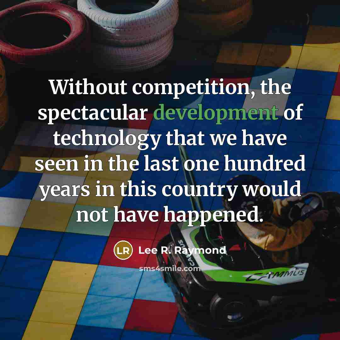 “Without competition, the spectacular development of technology that we have…” quote by Lee R. Raymond