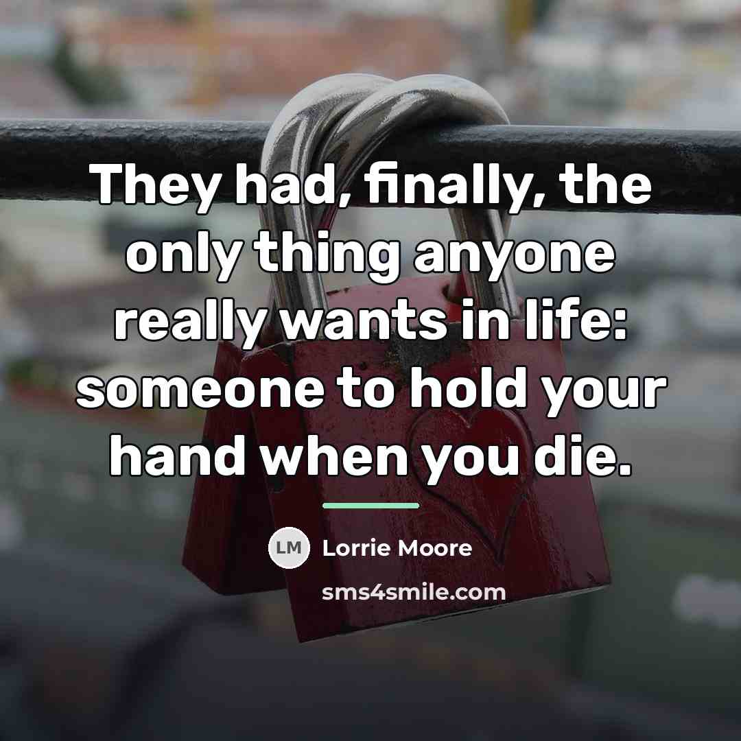 “They had, finally, the only thing anyone really wants in…” quote by Lorrie Moore