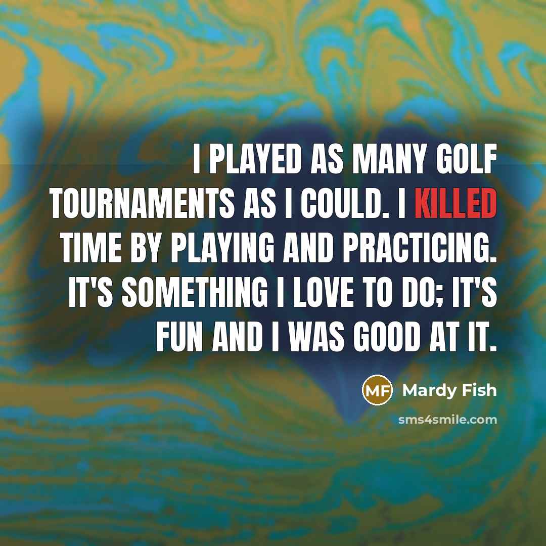 “I played as many golf tournaments as I could. I…” quote by Mardy Fish