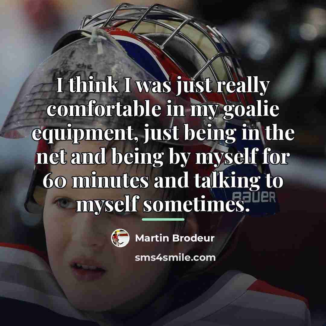 “I think I was just really comfortable in my goalie…” quote by Martin Brodeur