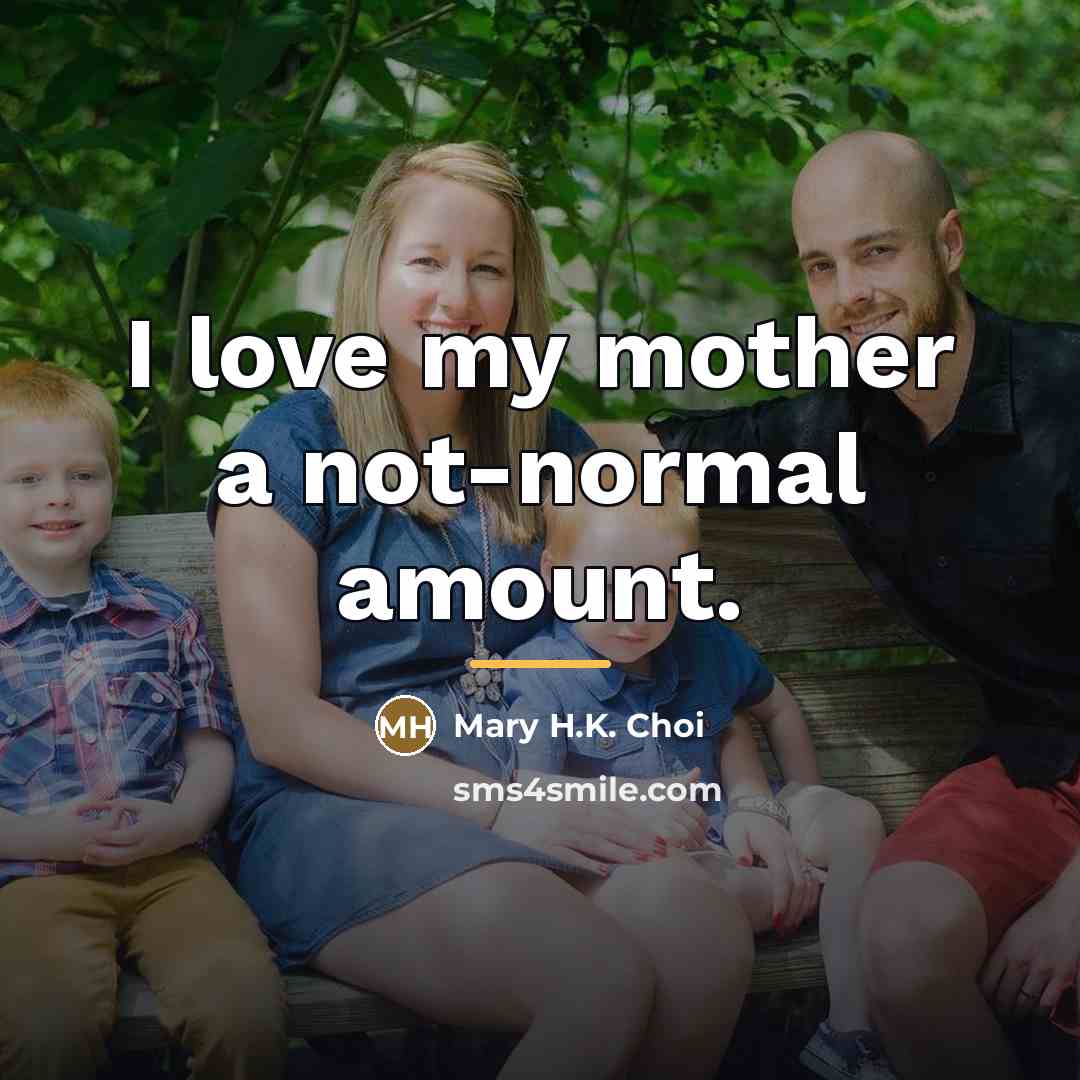 “I love my mother a not-normal amount.…” quote by Mary H.K. Choi