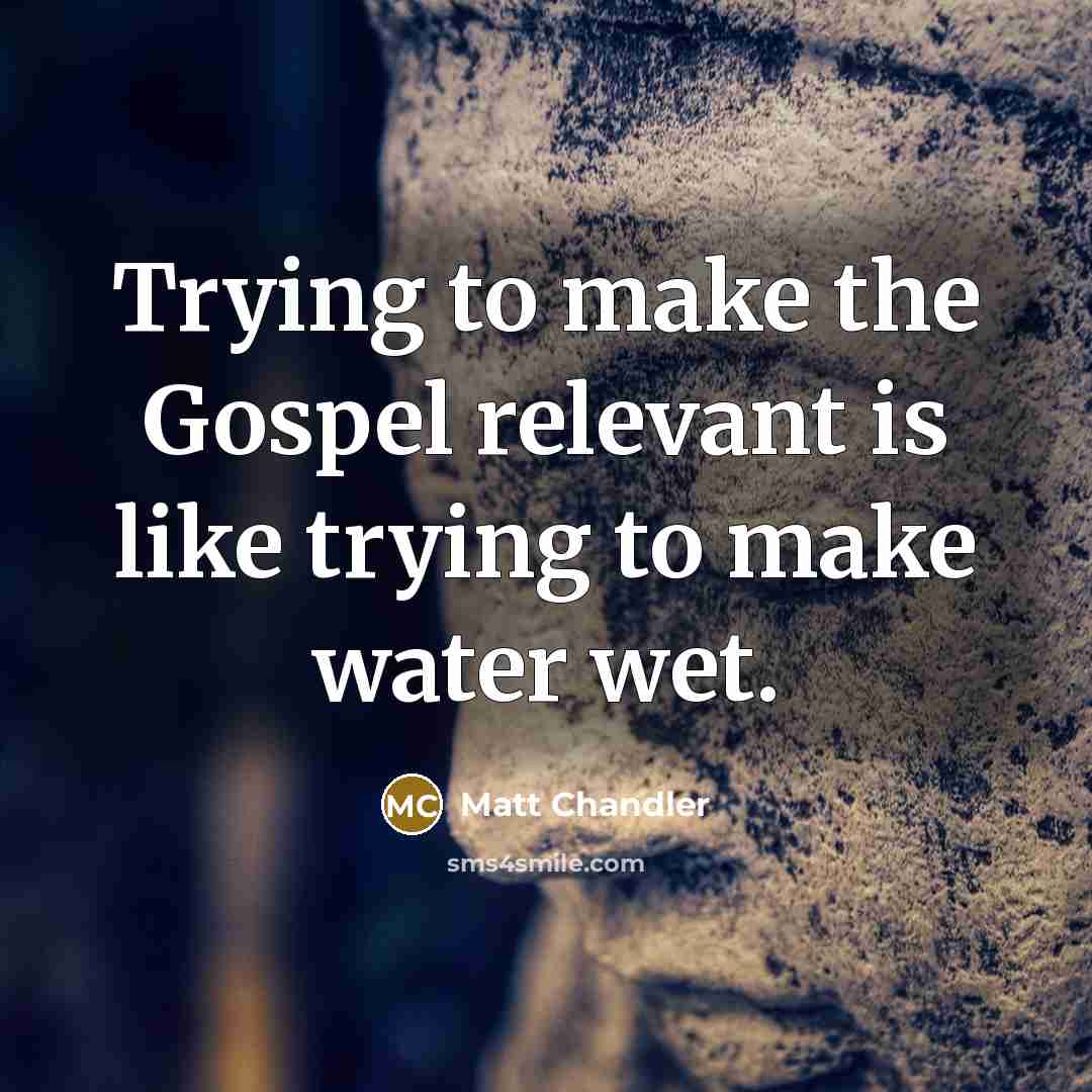“Trying to make the Gospel relevant is like trying to…” quote by Matt Chandler