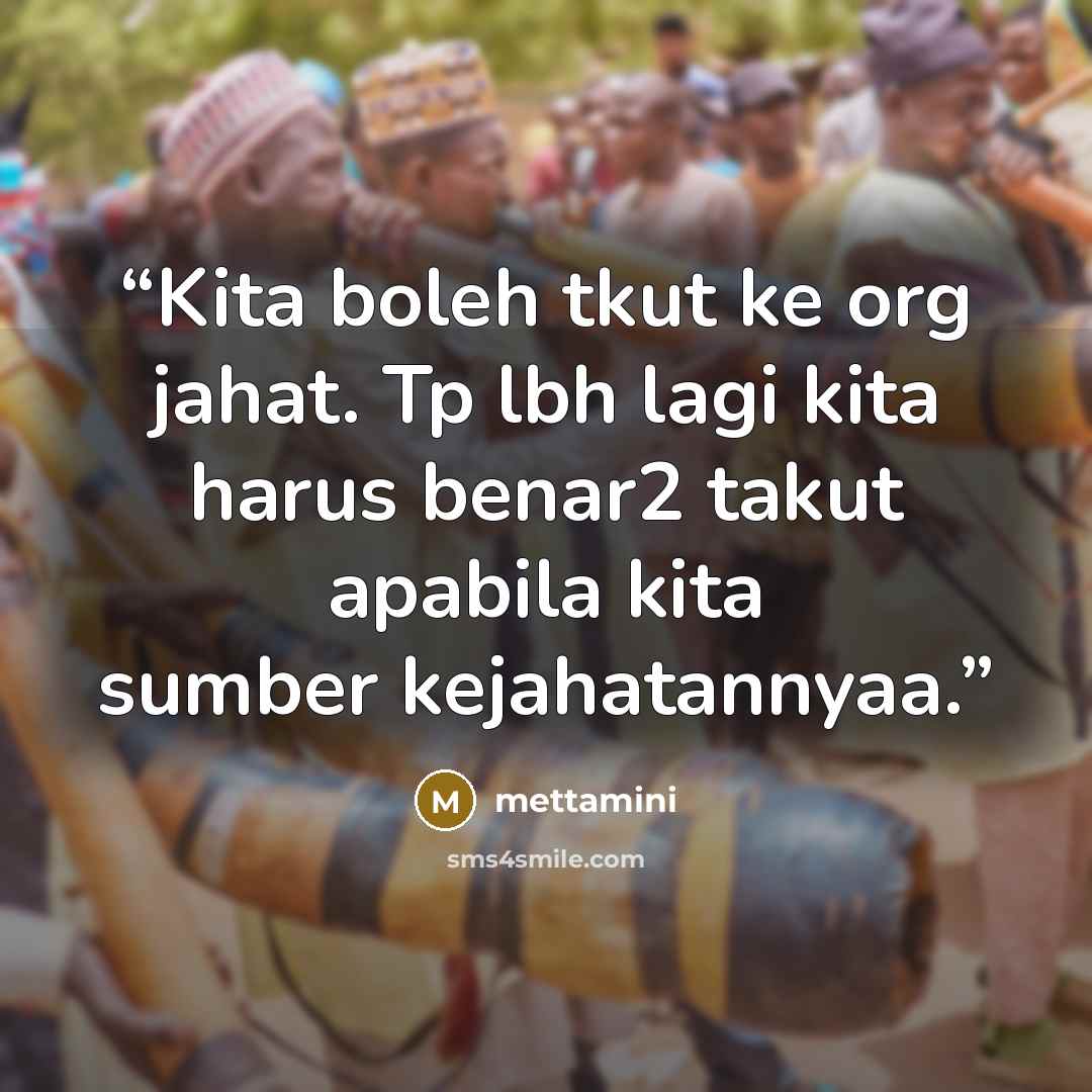“Kita boleh tkut ke org jahat. Tp lbh lagi kita harus benar2 takut apabila kita sumber kejahatannyaa.” quote by mettamini