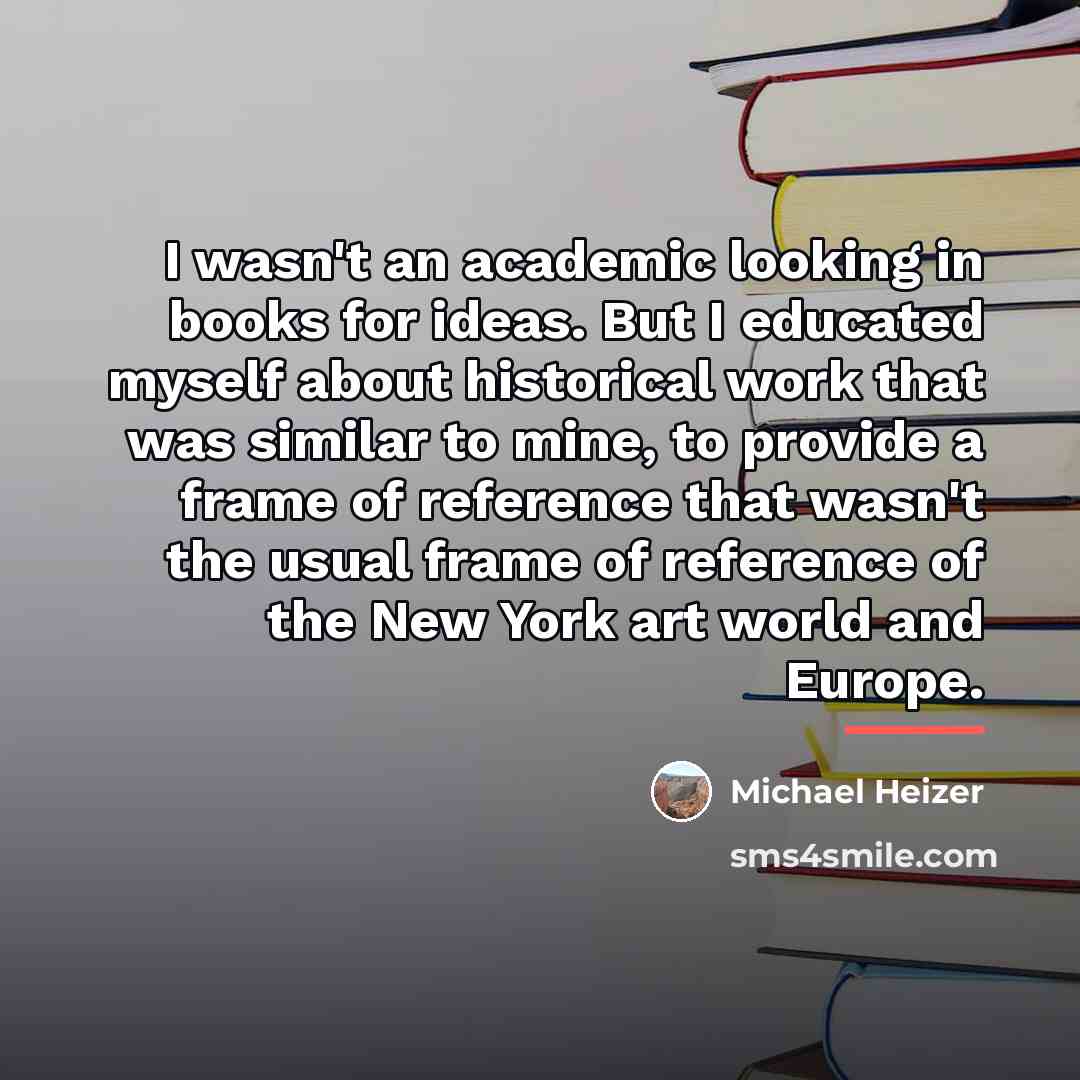 “I wasn't an academic looking in books for ideas. But…” quote by Michael Heizer