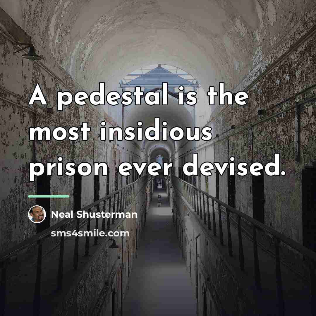 “A pedestal is the most insidious prison ever devised.…” quote by Neal Shusterman