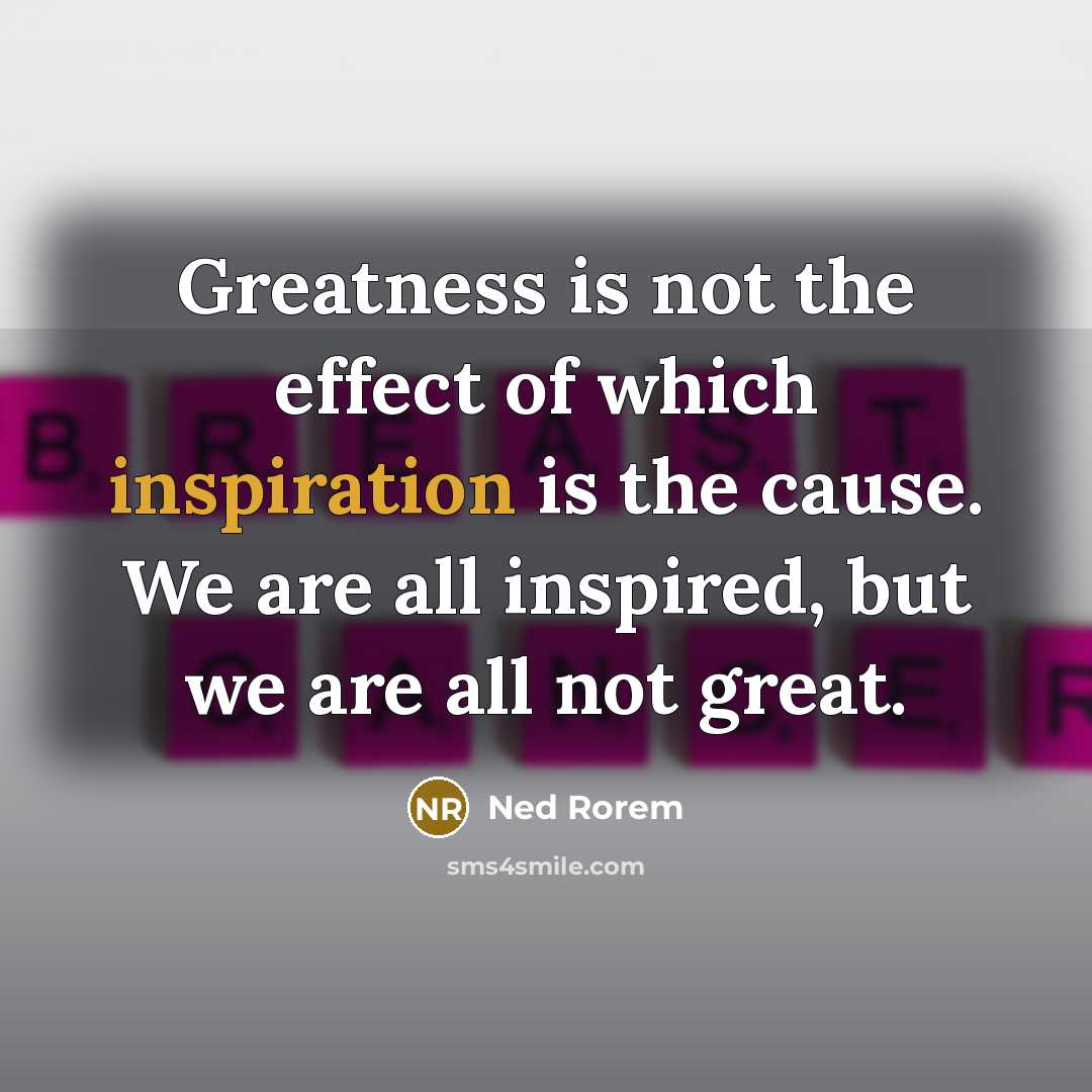 “Greatness is not the effect of which inspiration is the…” quote by Ned Rorem