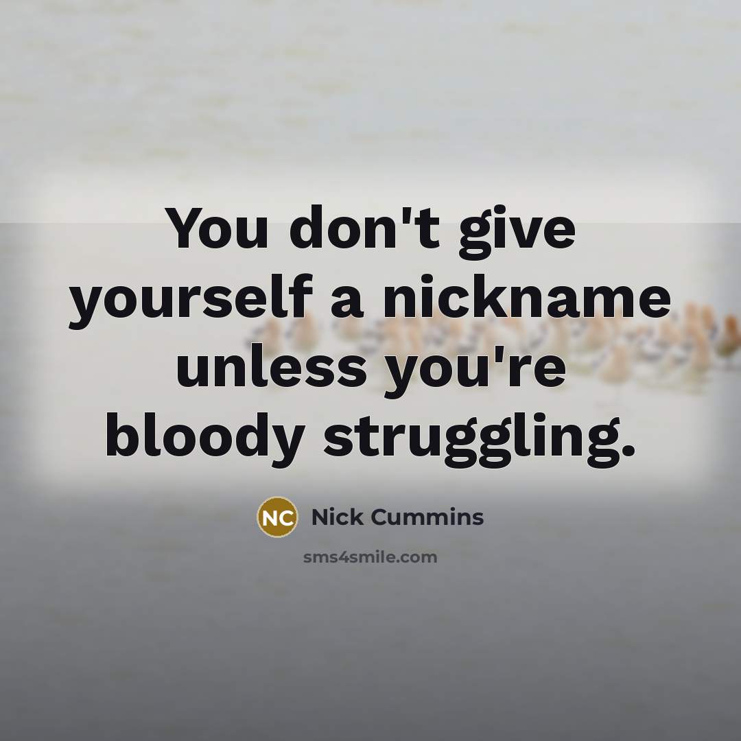 “You don't give yourself a nickname unless you're bloody struggling.…” quote by Nick Cummins