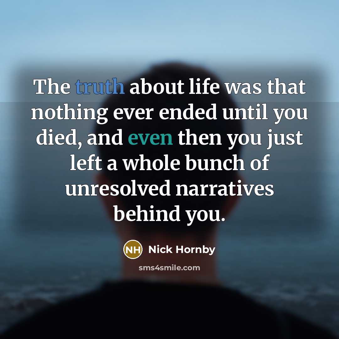 “The truth about life was that nothing ever ended until…” quote by Nick Hornby
