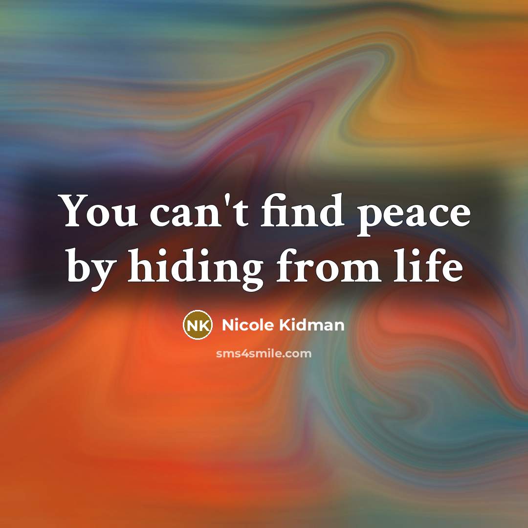 “You can't find peace by hiding from life…” quote by Nicole Kidman