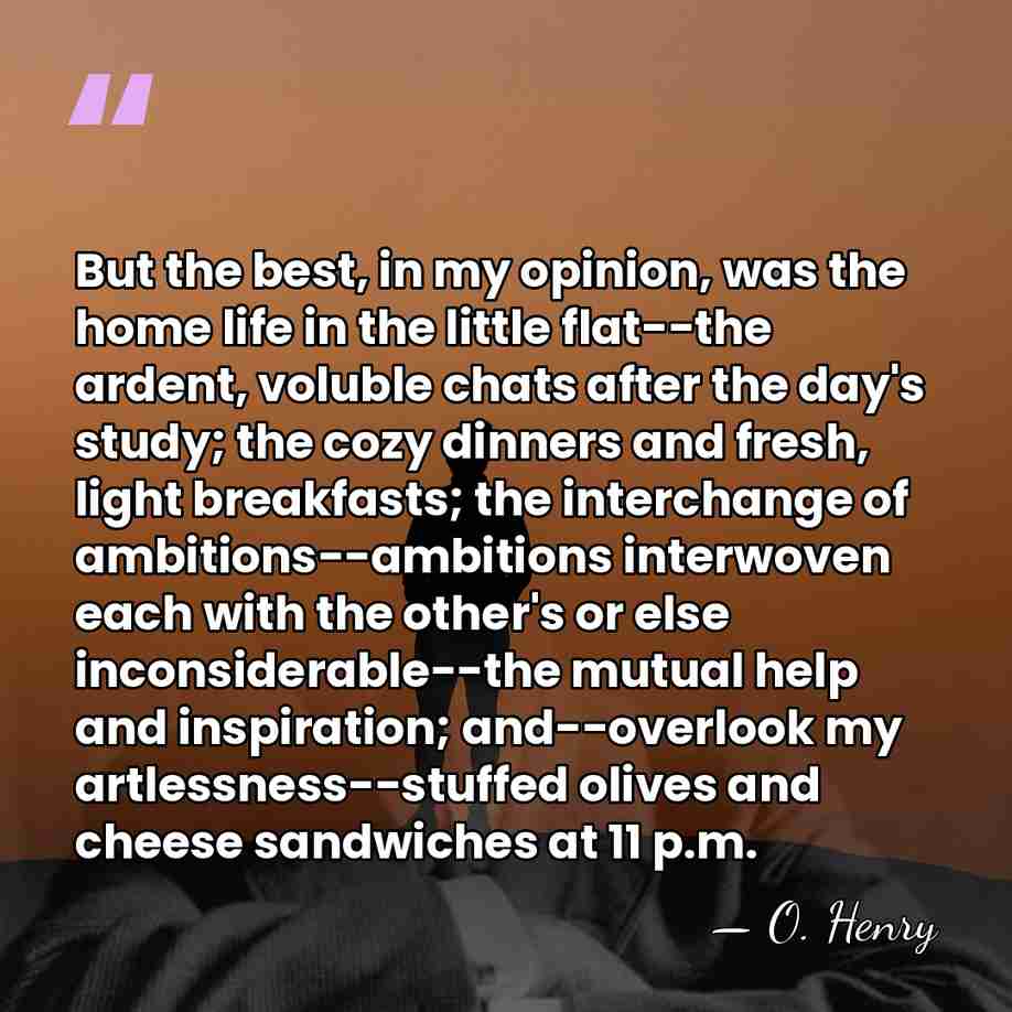 But the best, in my opinion, was the home life in the&hellip; - O. Henry