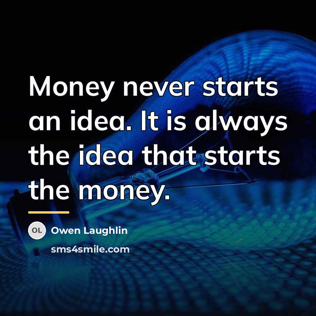 “Money never starts an idea. It is always the idea…” quote by Owen Laughlin