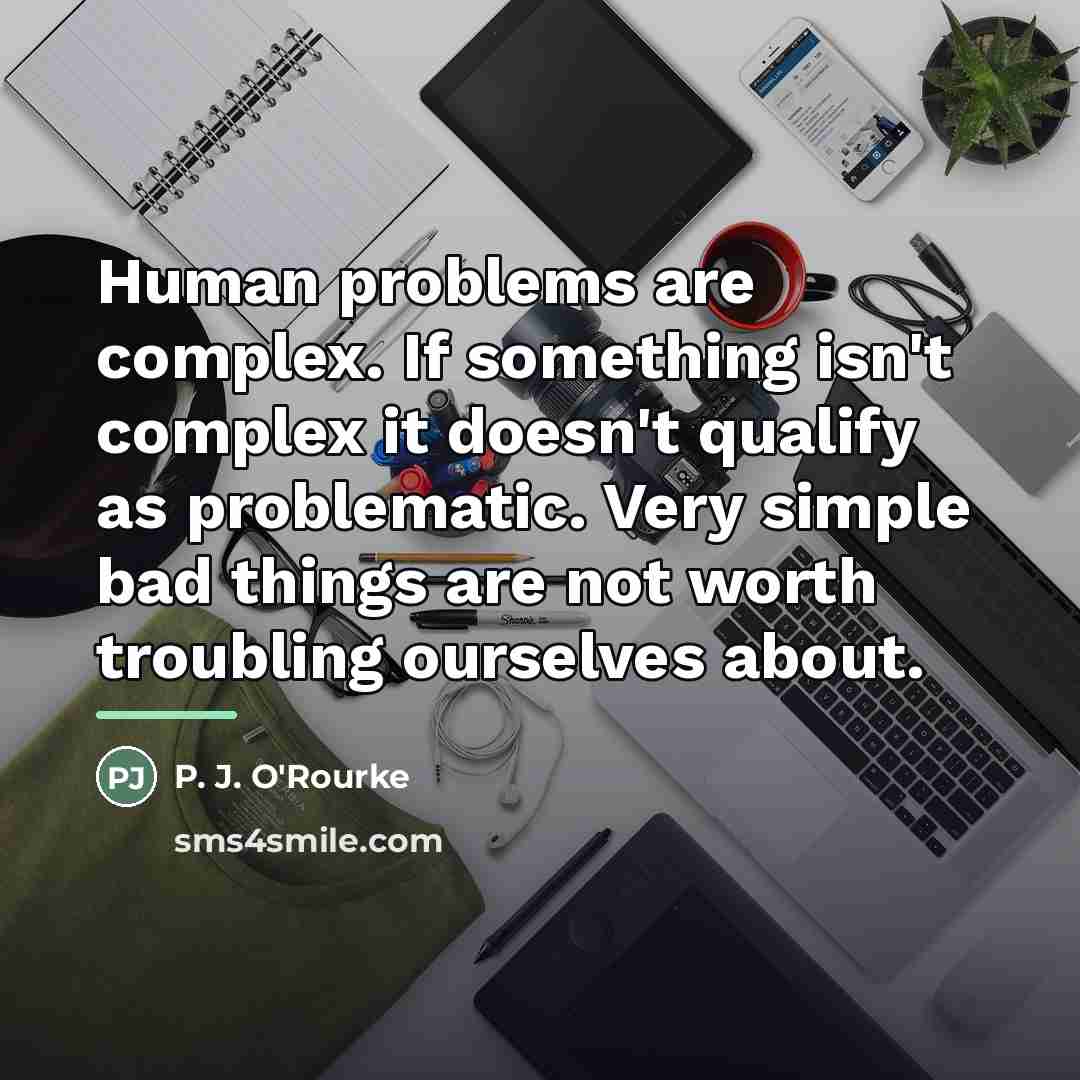 “Human problems are complex. If something isn't complex it doesn't…” quote by P. J. O'Rourke