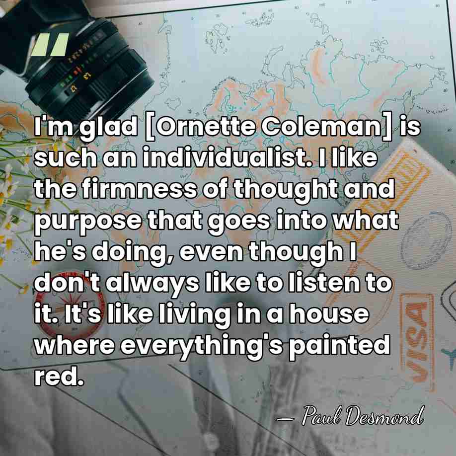 I'm glad [Ornette Coleman] is such an individualist. I like the firmness&hellip; - Paul Desmond