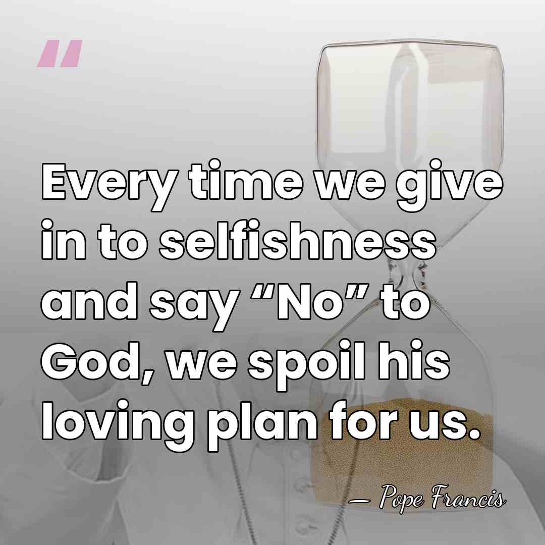 Every time we give in to selfishness and say “No” to God,&hellip; - Pope Francis