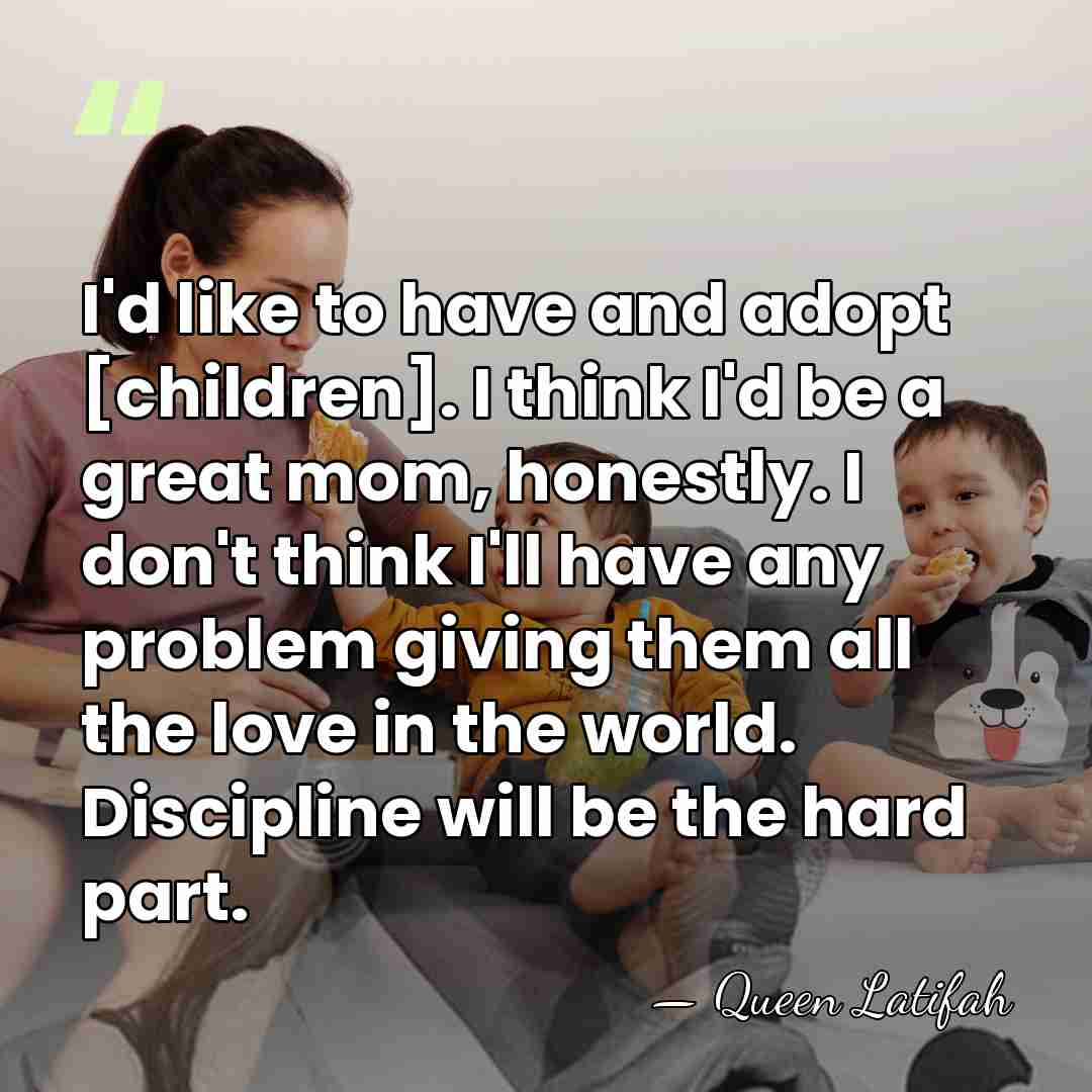 I'd like to have and adopt [children]. I think I'd be a&hellip; - Queen Latifah