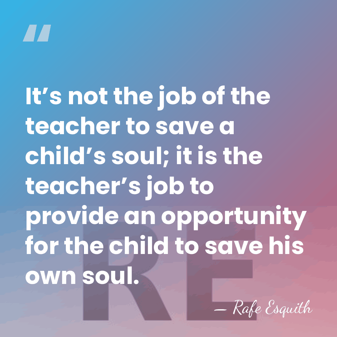 It’s not the job of the teacher to save a child’s soul;&hellip; - Rafe Esquith