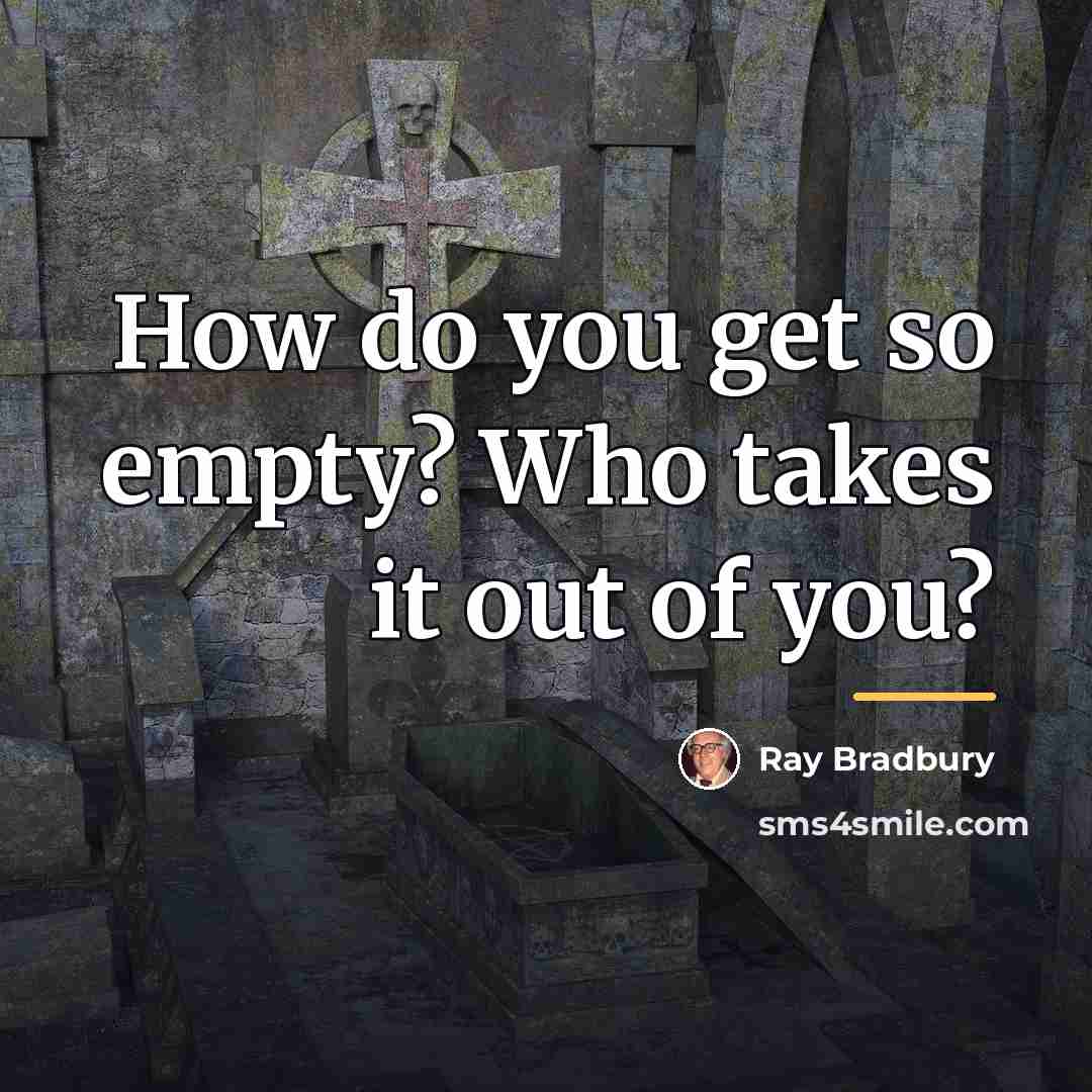 “How do you get so empty? Who takes it out…” quote by Ray Bradbury