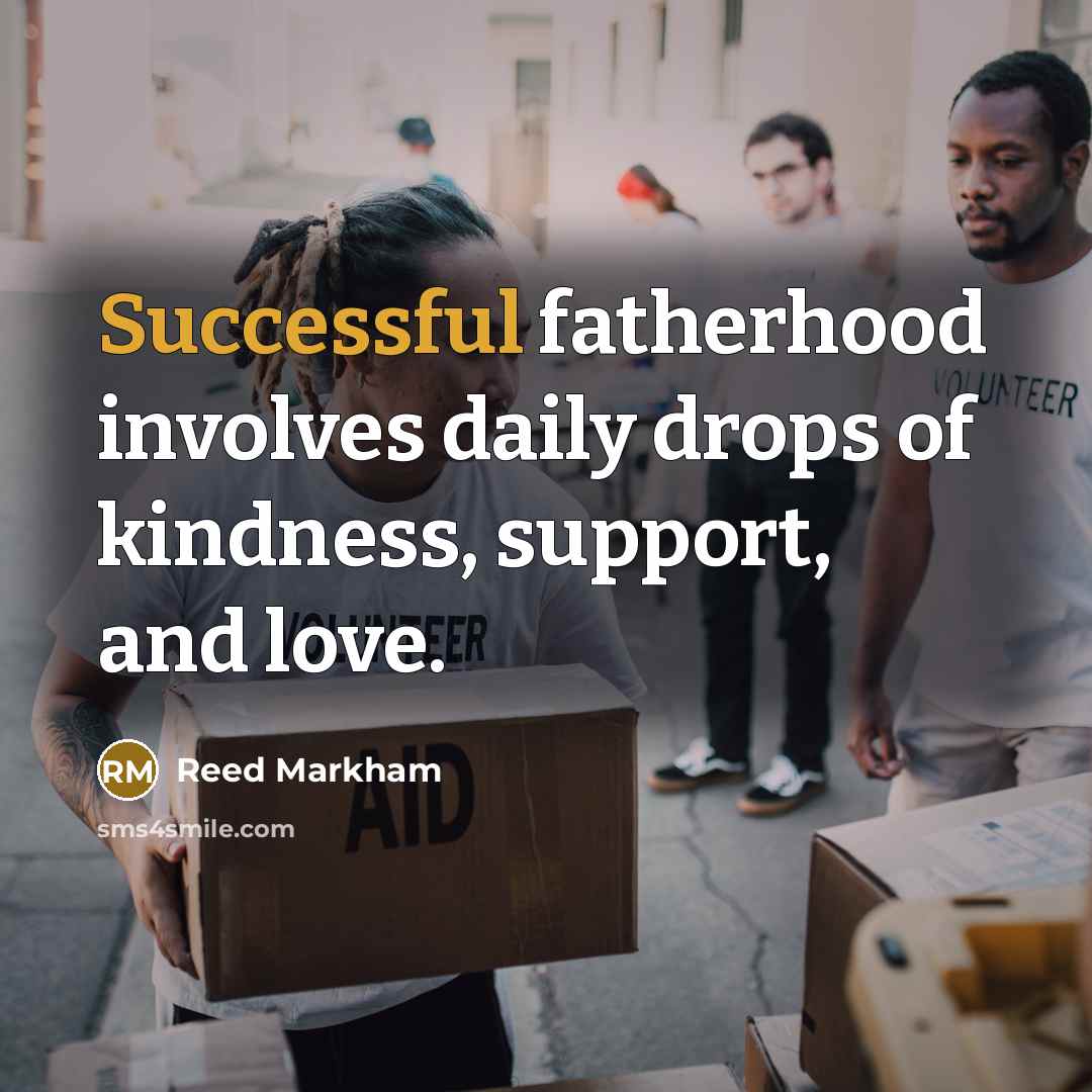 “Successful fatherhood involves daily drops of kindness, support, and love.…” quote by Reed Markham