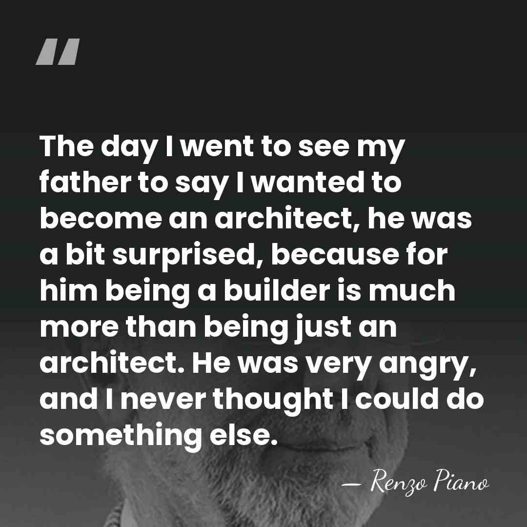 The day I went to see my father to say I wanted&hellip; - Renzo Piano