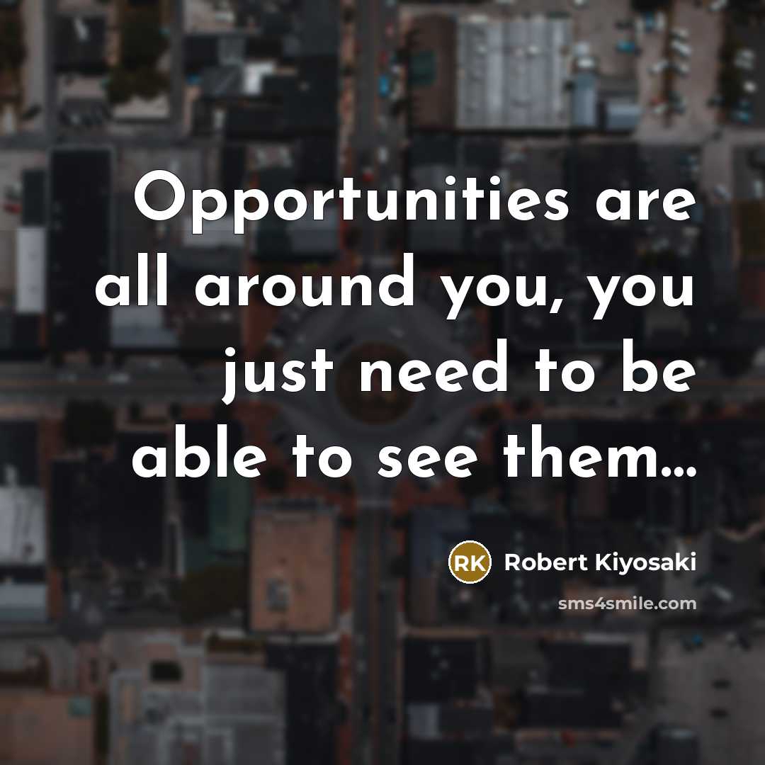 “Opportunities are all around you, you just need to be…” quote by Robert Kiyosaki