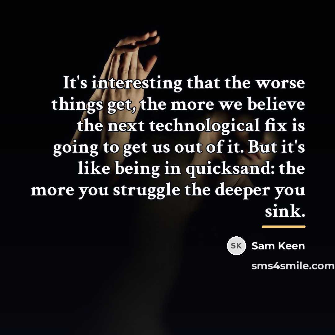 “It's interesting that the worse things get, the more we…” quote by Sam Keen