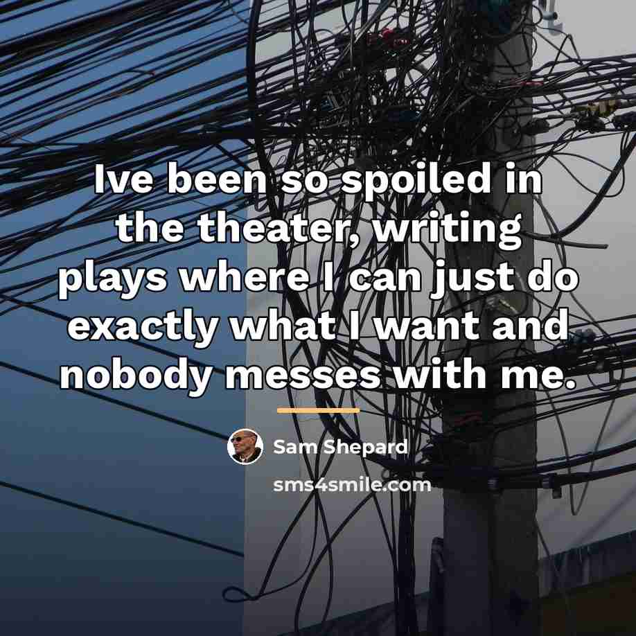 “Ive been so spoiled in the theater, writing plays where…” quote by Sam Shepard
